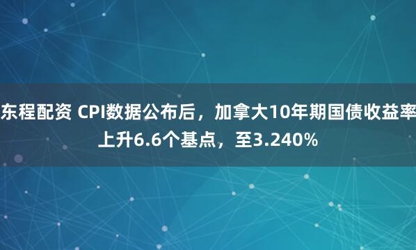 东程配资 CPI数据公布后，加拿大10年期国债收益率上升6.6个基点，至3.240%