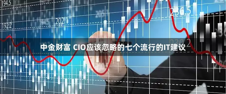 中金财富 CIO应该忽略的七个流行的IT建议