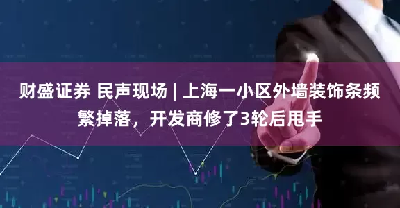财盛证券 民声现场 | 上海一小区外墙装饰条频繁掉落，开发商修了3轮后甩手