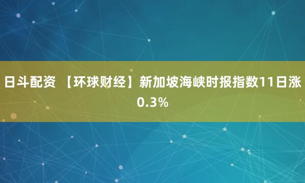 日斗配资 【环球财经】新加坡海峡时报指数11日涨0.3%