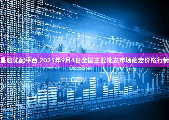 星速优配平台 2025年9月4日全国主要批发市场蘑菇价格行情