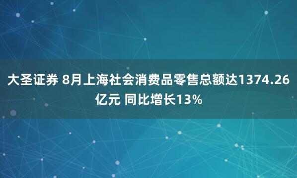 大圣证券 8月上海社会消费品零售总额达1374.26亿元 同比增长13%