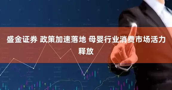 盛金证券 政策加速落地 母婴行业消费市场活力释放